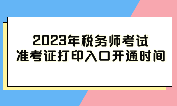 2023年税务师考试准考证打印入口开通时间