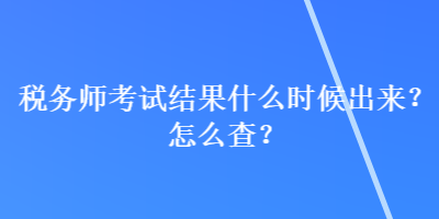 税务师考试结果什么时候出来？怎么查？