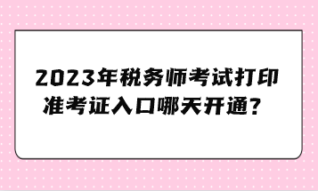 2023年税务师考试打印准考证入口哪天开通？