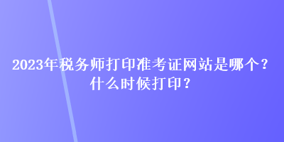 2023年税务师打印准考证网站是哪个？什么时候打印？