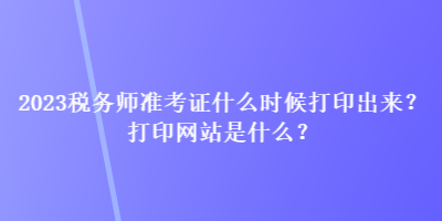 2023税务师准考证什么时候打印出来？打印网站是什么？