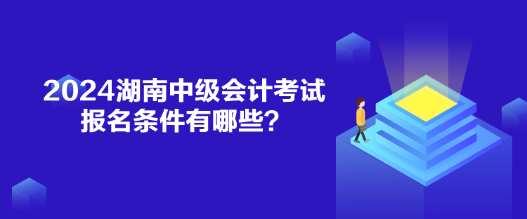 2024湖南中级会计考试报名条件有哪些？