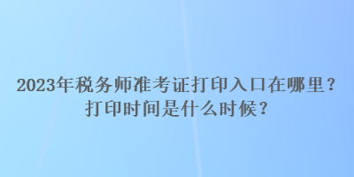 2023年税务师准考证打印入口在哪里？打印时间是什么时候？