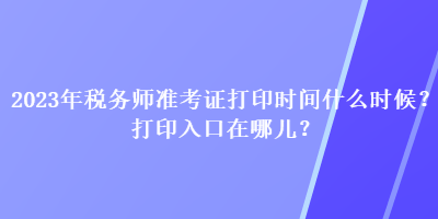 2023年税务师准考证打印时间什么时候？打印入口在哪儿？