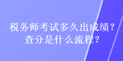 税务师考试多久出成绩？查分是什么流程？