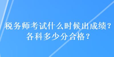 税务师考试什么时候出成绩？各科多少分合格？