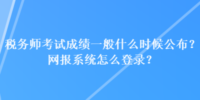 税务师考试成绩一般什么时候公布？网报系统怎么登录？