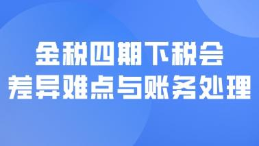 金税四期下税会差异难点与账务处理