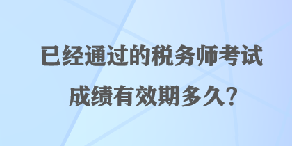 已经通过的税务师考试成绩有效期多久？