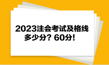 2023注会考试及格线多少分？60分！