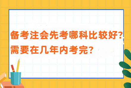 备考注会先考哪科比较好？需要在几年内考完？