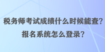 税务师考试成绩什么时候能查？报名系统怎么登录？