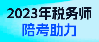 2023年税务师陪考助力