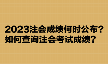 2023注会成绩何时公布？如何查询注会考试成绩？