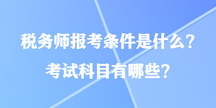 税务师报考条件是什么？考试科目有哪些？