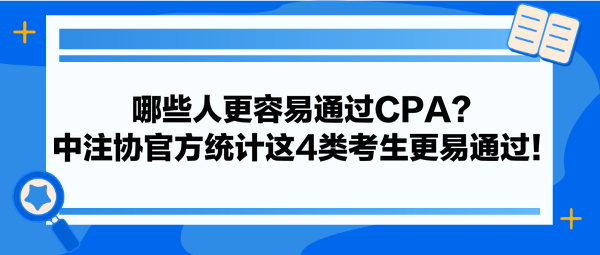 哪些人更容易通过CPA？中注协官方统计这4类考生更易通过！