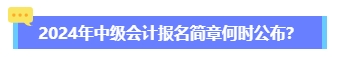 2024年中级会计报名简章何时公布？六大时间点需关注 贯穿全年！