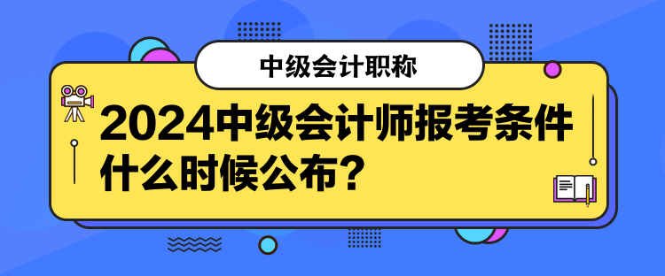 2024中级会计师报考条件什么时候公布？