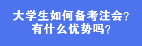 大学生如何备考注会？有什么优势吗？