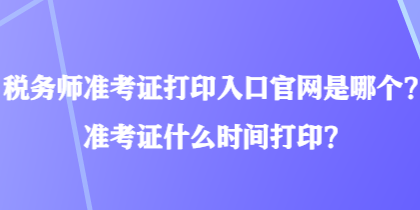 税务师准考证打印入口官网是哪个？准考证什么时间打印？