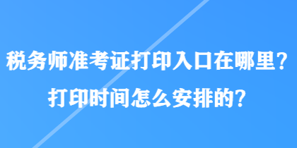 税务师准考证打印入口在哪里？打印时间怎么安排的？