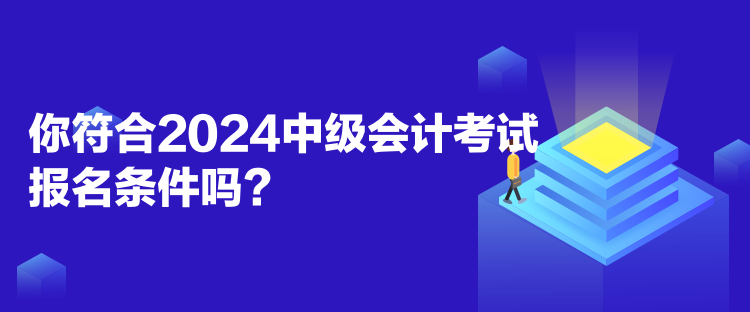 你符合2024中级会计考试报名条件吗？