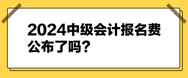 2024中级会计报名费公布了吗？