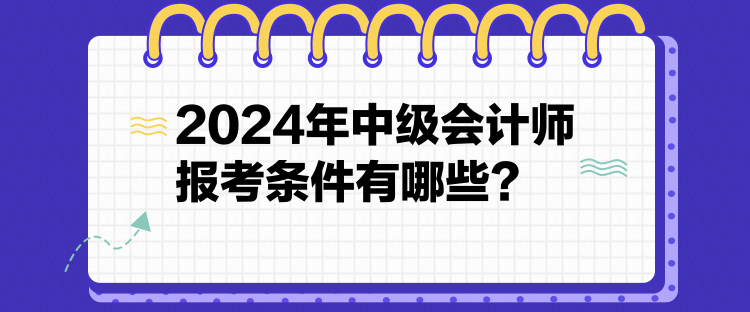 2024年中级会计师报考条件有哪些？