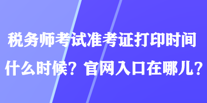 税务师考试准考证打印时间什么时候？官网入口在哪儿？