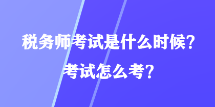 税务师考试是什么时候？考试怎么考？