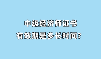 中级经济师证书有效期是多长时间？