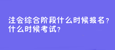 注会综合阶段什么时候报名？什么时候考试？