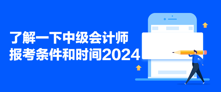 了解一下中级会计师报考条件和时间2024