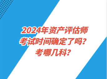 2024年资产评估师考试时间确定了吗？考哪几科？