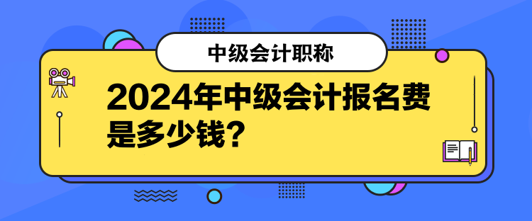 2024年中级会计报名费是多少钱？