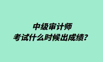 中级审计师考试什么时候出成绩？