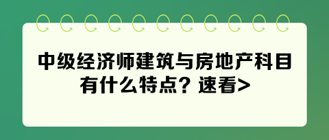 2024年中级经济师建筑与房地产科目有什么特点？速看