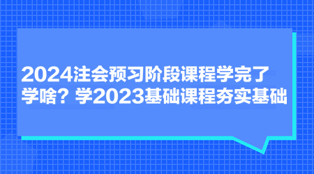 2024注会预习阶段课程学完了学啥？学2023基础课程夯实基础