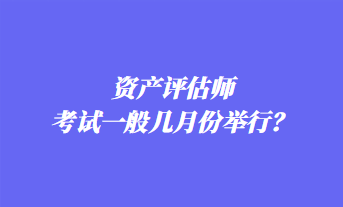 资产评估师考试一般几月份举行？