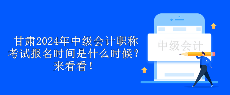 甘肃2024年中级会计职称考试报名时间是什么时候？来看看！