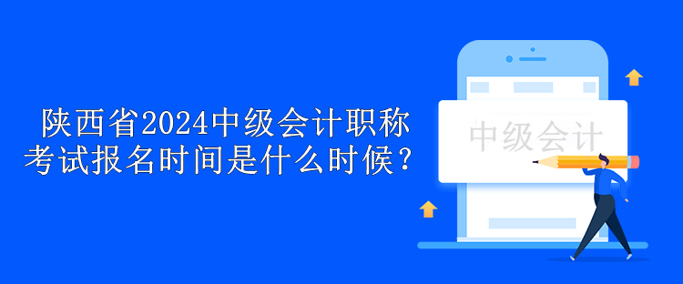 陕西省2024中级会计职称考试报名时间是什么时候？