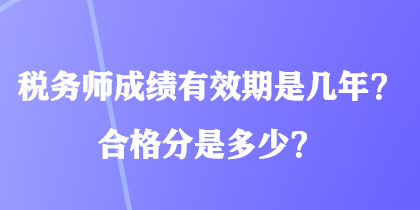 税务师成绩有效期是几年？合格分是多少？