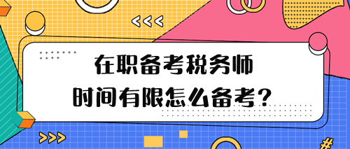 在职备考税务师学习时间有限怎么备考呢？