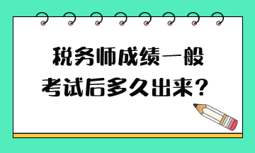 税务师成绩一般考试后多久出来？