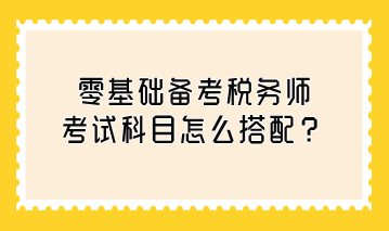 零基础备考税务师考试科目怎么搭配？