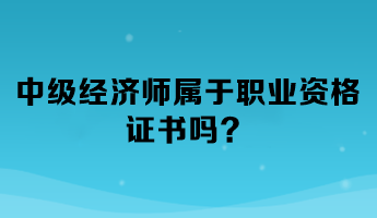 中级经济师属于职业资格证书吗？