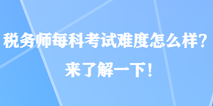 税务师每科考试难度怎么样？来了解一下！