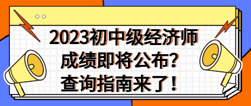 2023年初中级经济师成绩即将公布？查询指南来了！