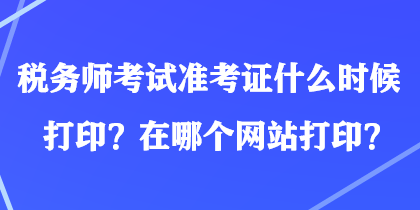 税务师考试准考证什么时候打印？在哪个网站打印？