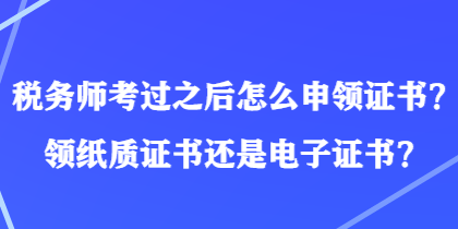 税务师考过之后怎么申领证书？领纸质证书还是电子证书？